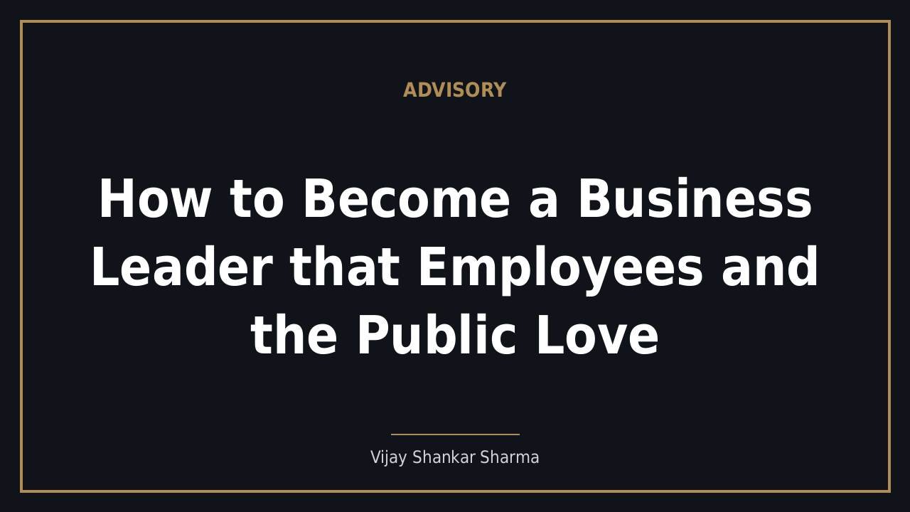 How to Become a Business Leader that Employees and the Public Love