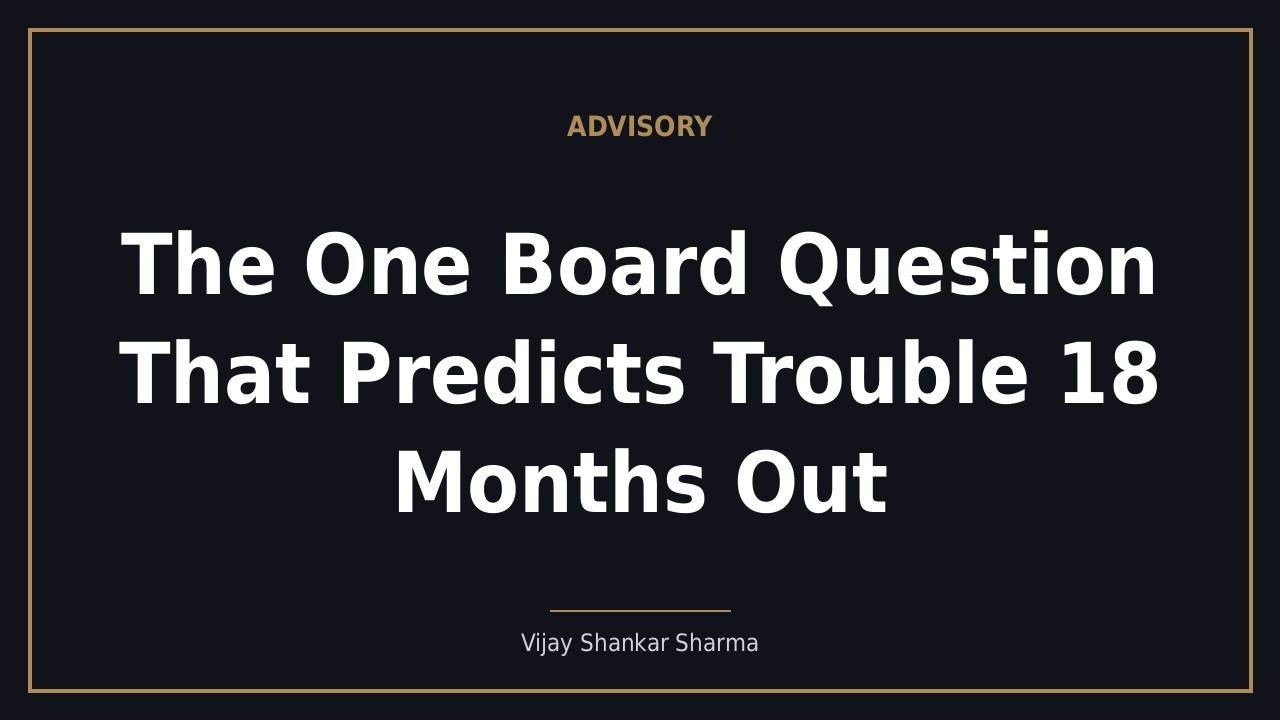 The One Board Question That Predicts Trouble 18 Months Out