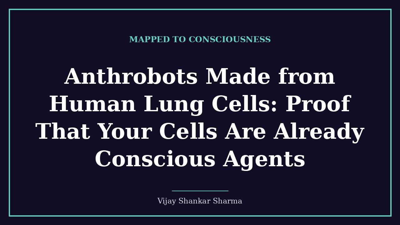 Anthrobots Made from Human Lung Cells: Proof That Your Cells Are Already Conscious Agents
