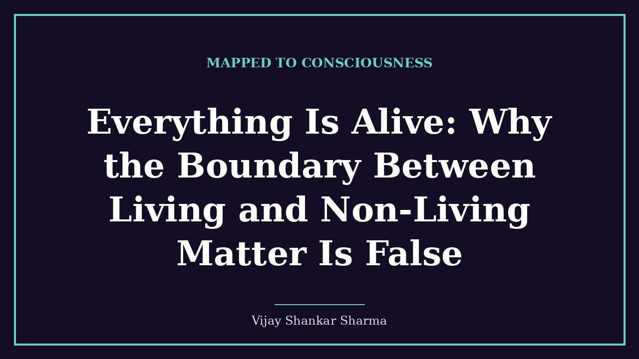 Everything Is Alive: Why the Boundary Between Living and Non-Living Matter Is False