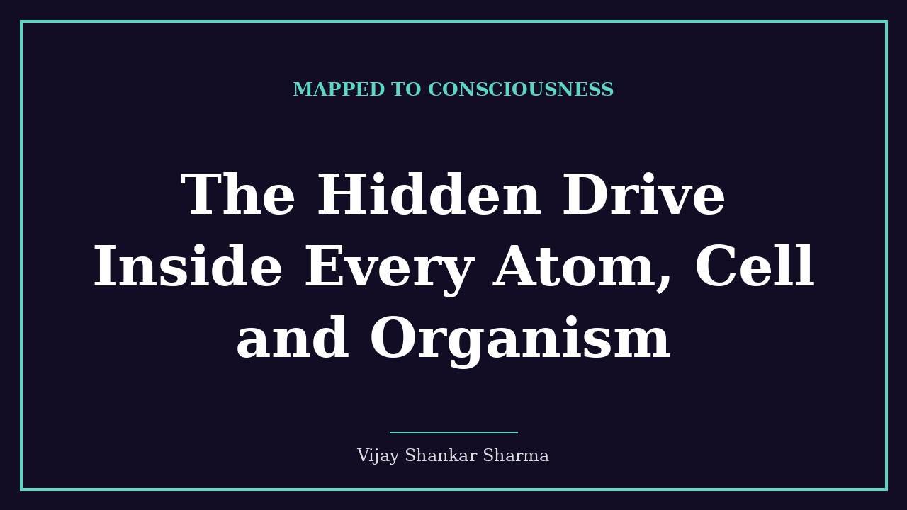 The Hidden Drive Inside Every Atom, Cell and Organism
