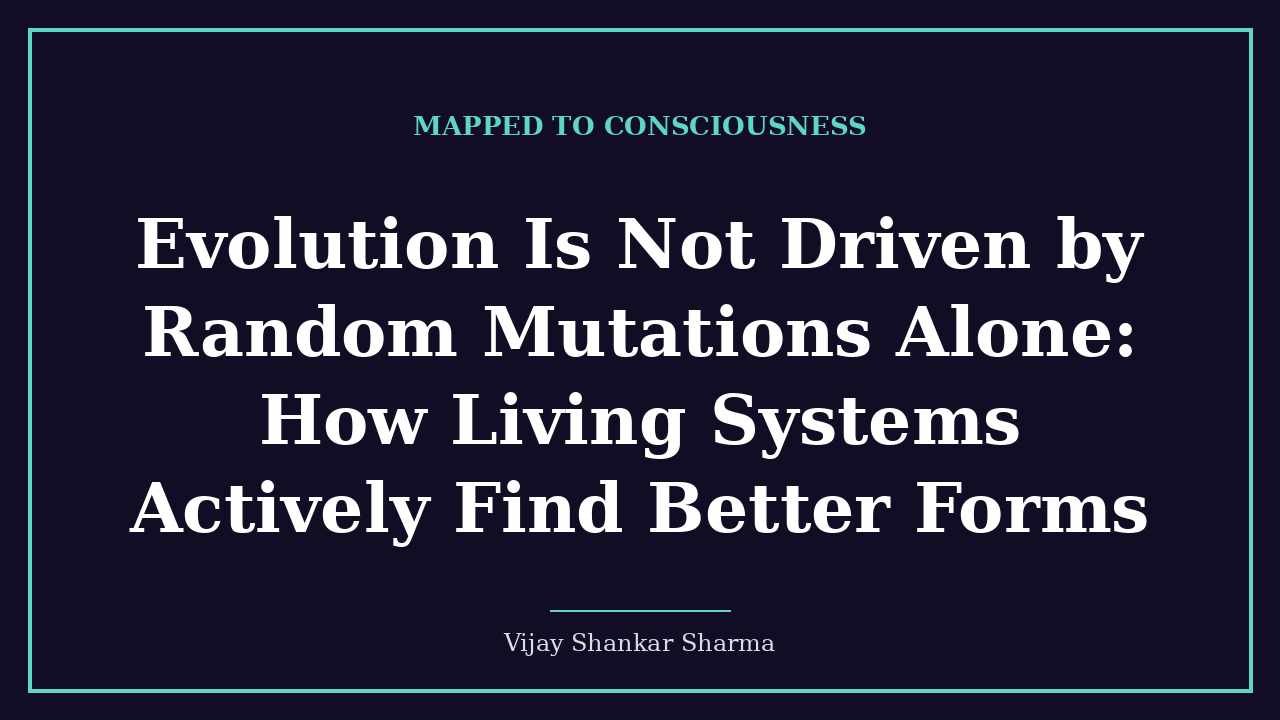 Evolution Is Not Driven by Random Mutations Alone: How Living Systems Actively Find Better Forms