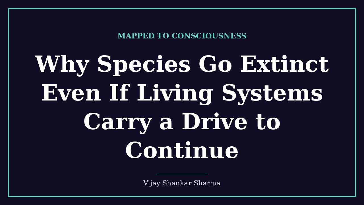 Why Species Go Extinct Even If Living Systems Carry a Drive to Continue