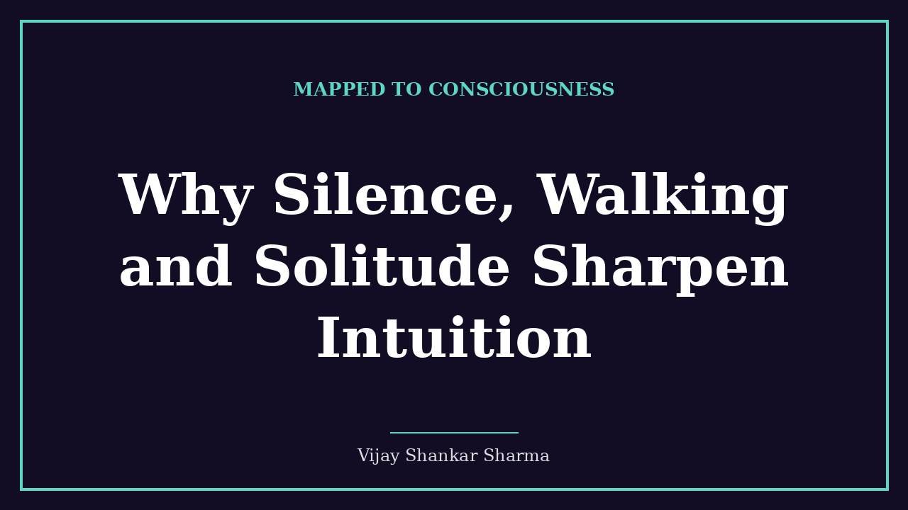 Why Silence, Walking and Solitude Sharpen Intuition