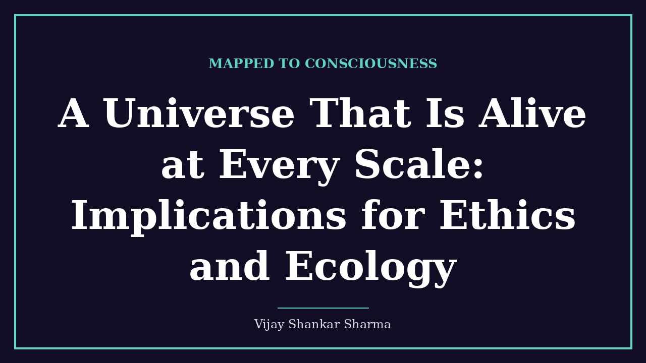 A Universe That Is Alive at Every Scale: Implications for Ethics and Ecology