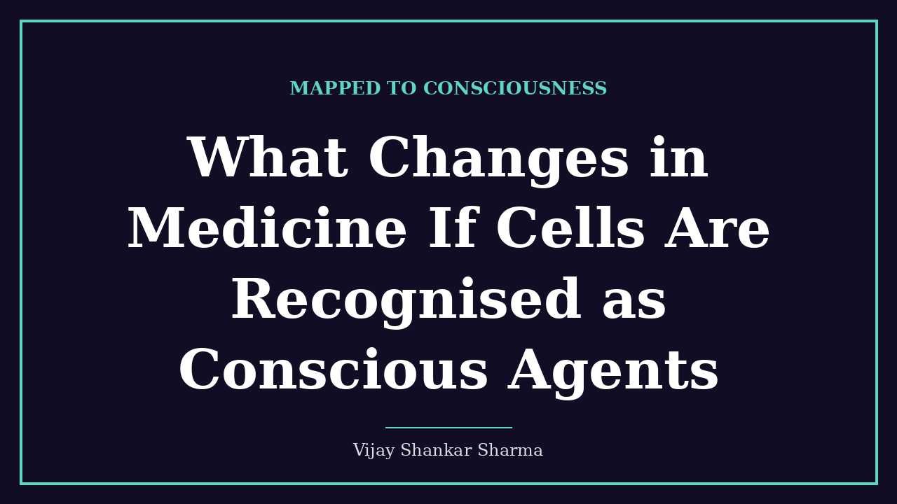 What Changes in Medicine If Cells Are Recognised as Conscious Agents