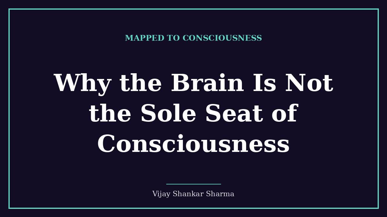 Why the Brain Is Not the Sole Seat of Consciousness