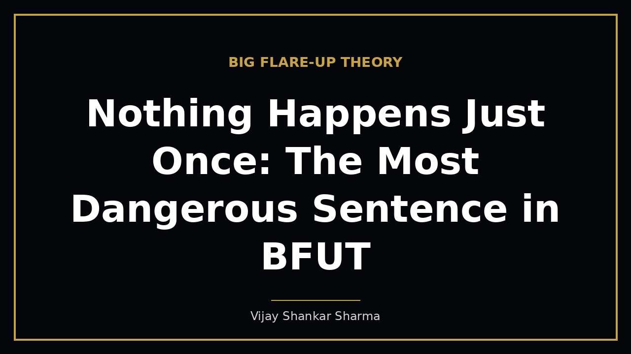Nothing Happens Just Once: The Most Dangerous Sentence in BFUT