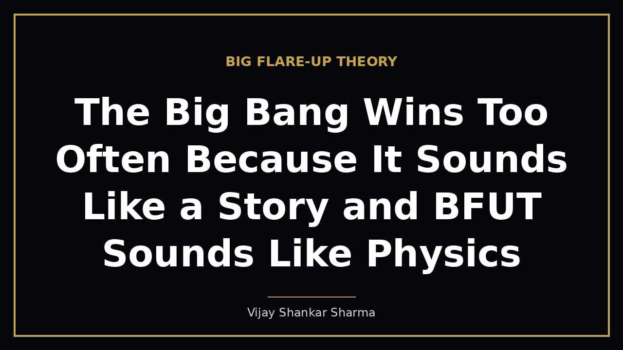 The Big Bang Wins Too Often Because It Sounds Like a Story and BFUT Sounds Like Physics