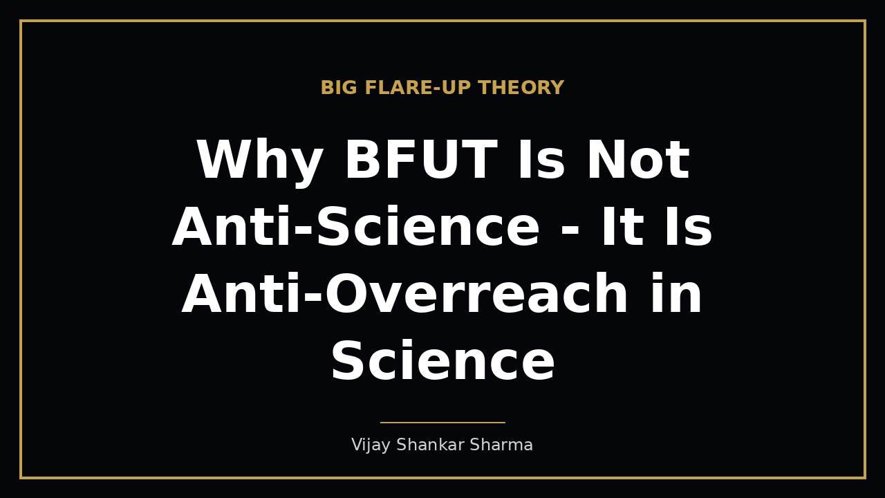 Why BFUT Is Not Anti-Science - It Is Anti-Overreach in Science