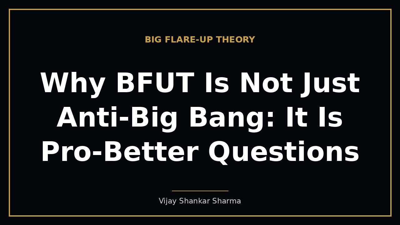 Why BFUT Is Not Just Anti-Big Bang: It Is Pro-Better Questions