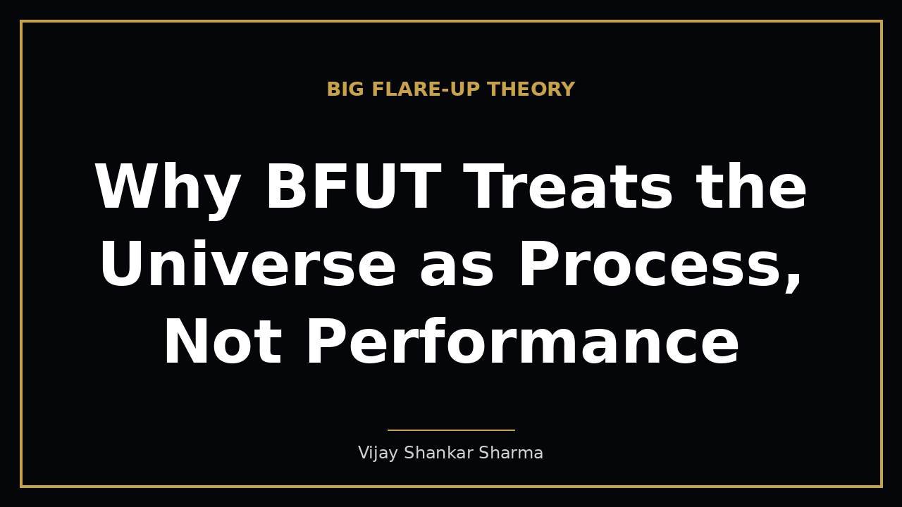 Why BFUT Treats the Universe as Process, Not Performance