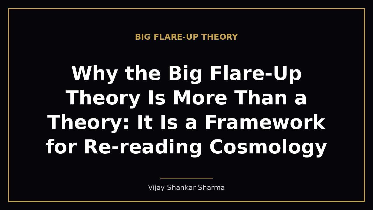 Why the Big Flare-Up Theory Is More Than a Theory: It Is a Framework for Re-reading Cosmology