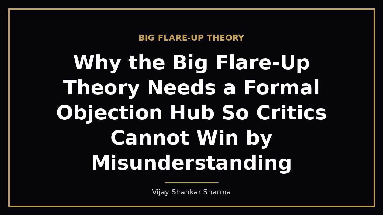 Why the Big Flare-Up Theory Needs a Formal Objection Hub So Critics Cannot Win by Misunderstanding