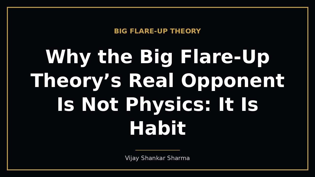 Why the Big Flare-Up Theory’s Real Opponent Is Not Physics: It Is Habit