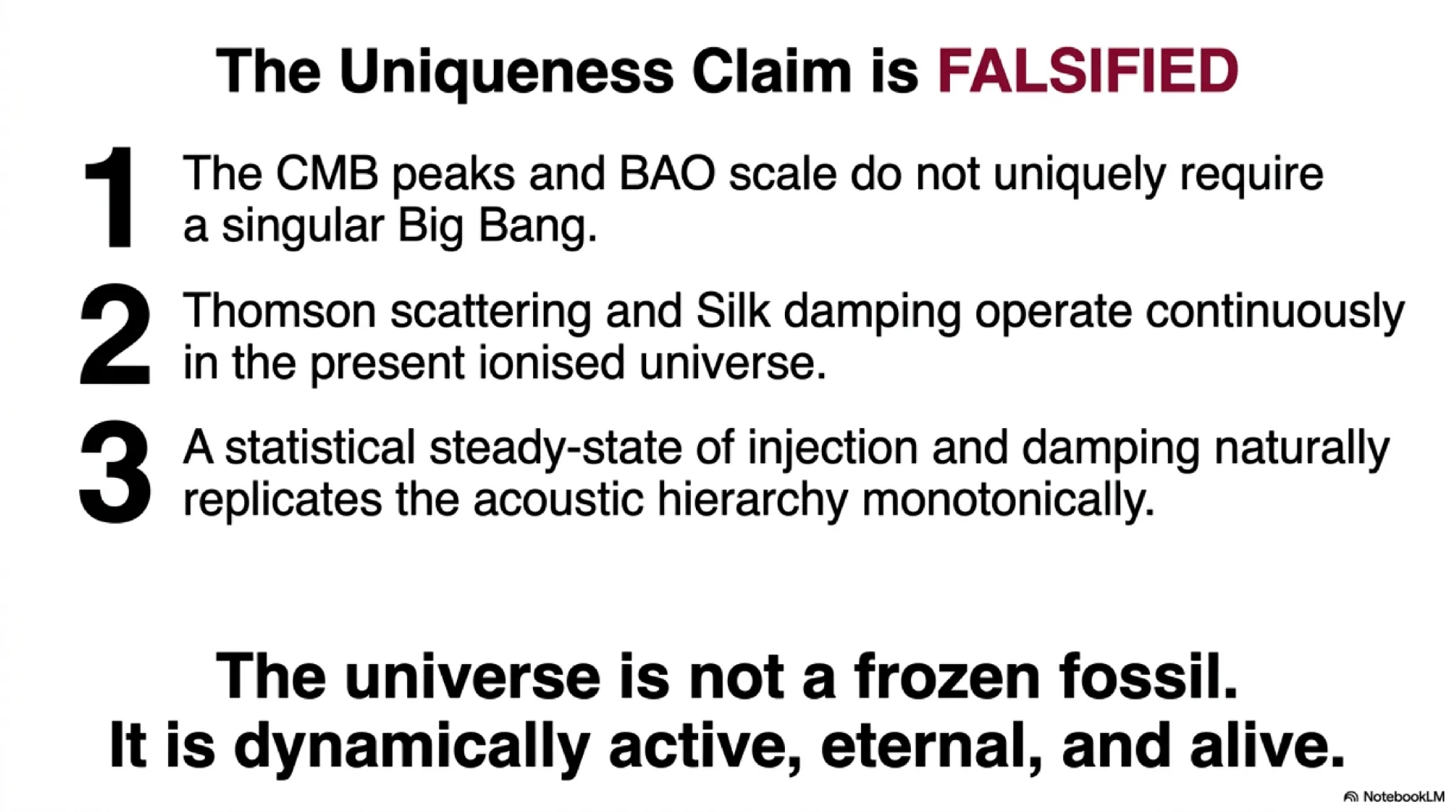 The uniqueness claim is falsified. (1) CMB peaks and BAO do not uniquely require a singular Big Bang. (2) Thomson scattering and Silk damping operate continuously in the present ionised universe. (3) A statistical steady-state of injection and damping naturally replicates the acoustic hierarchy. The universe is dynamically active, eternal, and alive.